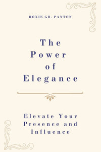 The Power of Elegance: Elevate Your Presence and Influence The Power of Elegance: Elevate Your Presence and Influence