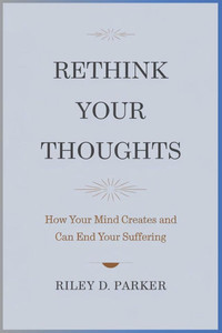 Rethink Your Thoughts: How Your Mind Creates and Can End Your Suffering