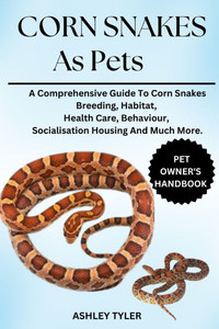 Corn Snakes as Pets: A Comprehensive Guide To Corn Snakes Breeding, Habitat, Health Care, Behaviour, Socialisation Housing And Much More.