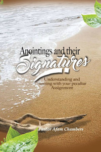 Anointings and Their Signatures: Understanding And Running With Your Peculiar Assignment