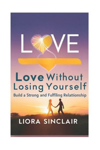 "Love Without Losing Yourself: Build a Strong and Fulfilling Relationship".: "The Guide to Choosing a Compatible Partner, Building a Strong Relationsh "Love Without Losing Yourself: Build a Strong and Fulfilling Relationship".: "The Guide to Choosing a Compatible Partner, Building a Strong Relationsh