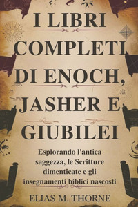 I Libri Completi Di Enoch, Jasher E Giubilei: Esplorando l'antica saggezza, le Scritture dimenticate e gli insegnamenti biblici nascosti