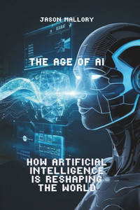The Age of AI: How Artificial Intelligence is Reshaping the World The Age of AI: How Artificial Intelligence is Reshaping the World