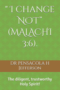 " I change NOT" (MALACHI 3: 6).: The diligent, trustworthy Holy Spirit!