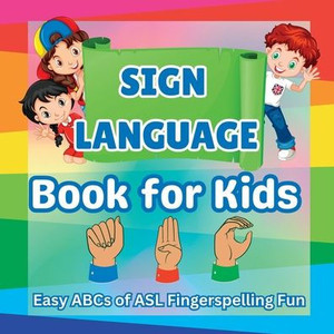 Sign Language Book for Kids: Easy ABCs of ASL Fingerspelling Fun Sign Language Book for Kids: Easy ABCs of ASL Fingerspelling Fun