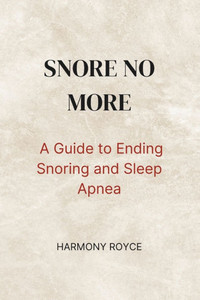 Snore No More: A Guide to Ending Snoring and Sleep Apnea Snore No More: A Guide to Ending Snoring and Sleep Apnea