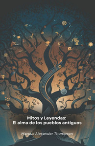 Mitos y Leyendas: El alma de los pueblos antiguos: Un viaje a través de historias milenarias que dieron forma a culturas y tradiciones de civilizacion Mitos y Leyendas: El alma de los pueblos antiguos: Un viaje a través de historias milenarias que dieron forma a culturas y tradiciones de civilizacion