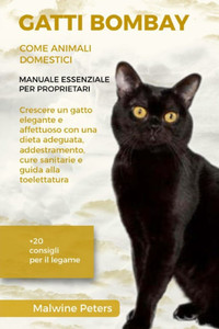 Gatti Bombay Come Animali Domestici - Manuale Essenziale Per Proprietari: Crescere un gatto elegante e affettuoso con una dieta adeguata, addestrament Gatti Bombay Come Animali Domestici - Manuale Essenziale Per Proprietari: Crescere un gatto elegante e affettuoso con una dieta adeguata, addestrament