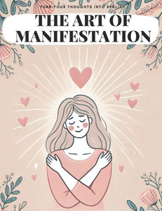 The Art Of Manifestation: turn your thoughts into reality The Art Of Manifestation: turn your thoughts into reality
