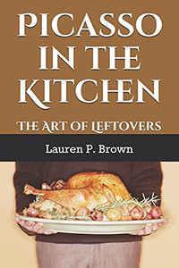 Picasso In The Kitchen: The Art Of Leftovers Picasso In The Kitchen: The Art Of Leftovers