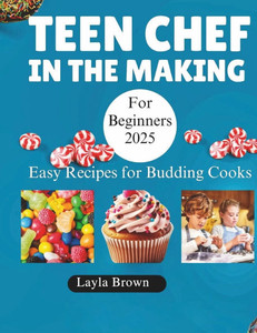 Teen Chef in the Making for beginners 2025: Easy Recipes For Budding cooks.