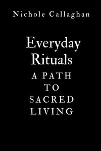 Everyday Rituals: A Path to Sacred Living Everyday Rituals: A Path to Sacred Living