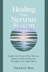 Healing Your Nervous System: Explore The Power Of Your Nervous System To Heal Anxiety And Strengthen Your Vagus Nerve