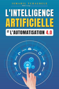 L'Intelligence artificielle et l'automatisation 4.0: Par où comencer ?: L'Intelligence artificielle et l'automatisation 4.0