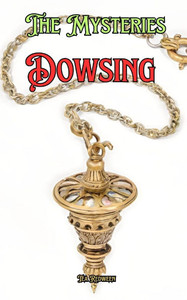The Mysteries of Dowsing: Understanding Dowsing The Mysteries of Dowsing: Understanding Dowsing