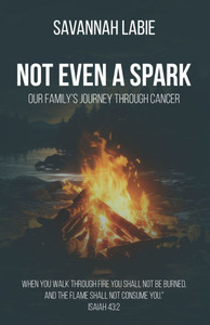 Not Even a Spark: A Family's Journey Through Cancer Not Even a Spark: A Family's Journey Through Cancer