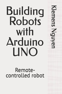 Building Robots with Arduino UNO: Remote-controlled robot Building Robots with Arduino UNO: Remote-controlled robot