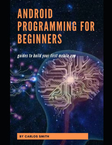 Android programming for beginners: Guides To Build Your First Mobile App