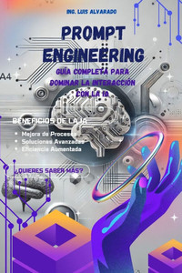 Prompt Engineering: Guía Completa para Dominar la Interacción con la IA: Optimiza tu productividad con inteligencia artificial y domina la generación