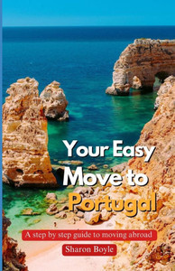 Your Easy Move to Portugal: A Step-by-Step Guide to Moving Abroad Your Easy Move to Portugal: A Step-by-Step Guide to Moving Abroad