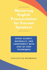 Mastering English Pronunciation for Korean Speakers: Speak Clearly, Naturally, and Confidently with step-by-step Techniques