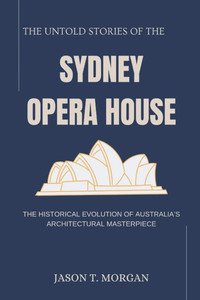 The Untold Stories of the Sydney Opera House: The Historical Evolution of Australia's Architectural Masterpiece