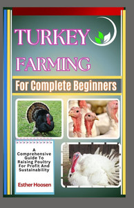 Turkey Farming For Complete Beginners: A Comprehensive Guide To Raising Poultry For Profit And Sustainability