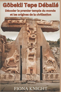 Göbekli Tepe Déballé: Décoder le premier temple du monde et les origines de la civilisation