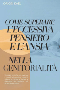 Come Superare l'Eccessiva Pensiero E l'Ansia Nella Genitorialità: Strategie pratiche per superare i modelli di pensiero negativi, ridurre lo stress e Come Superare l'Eccessiva Pensiero E l'Ansia Nella Genitorialità: Strategie pratiche per superare i modelli di pensiero negativi, ridurre lo stress e
