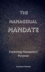 The Managerial Mandate: Exploring Humanity's Purpose The Managerial Mandate: Exploring Humanity's Purpose