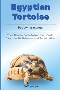 Egyptian tortoise: The Ultimate Guide to Nutrition, Costs, Care, Health, Behavior, and Socialization.