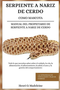 Serpiente a Nariz de Cerdo Como Mascota - Manual del Propietario de Serpiente a Nariz de Cerdo: Todo lo que necesitas saber sobre el cuidado, la cría,