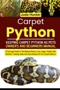 Carpet Python: A Thorough Guide To The Natural History, Care, Cages, Health, Diet, Nutrition, Training, Daily Care And Lifespan Of Your Carpet Pythons Carpet Python: A Thorough Guide To The Natural History, Care, Cages, Health, Diet, Nutrition, Training, Daily Care And Lifespan Of Your Carpet Pythons