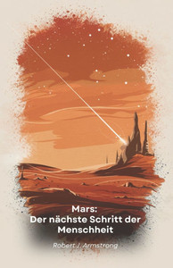 Mars: Der nächste Schritt der Menschheit: Erforschung, Besiedlung und Wohlstand auf dem Roten Planeten: Ein Leitfaden für die Zukunft der Menschheit i Mars: Der nächste Schritt der Menschheit: Erforschung, Besiedlung und Wohlstand auf dem Roten Planeten: Ein Leitfaden für die Zukunft der Menschheit i