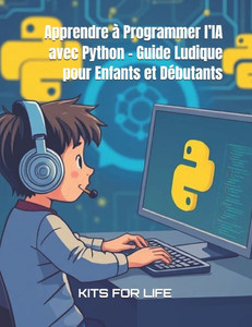 Apprendre à Programmer l'IA avec Python - Guide Ludique pour Enfants et Débutants: Un guide interactif pour découvrir la programmation, l'intelligence Apprendre à Programmer l'IA avec Python - Guide Ludique pour Enfants et Débutants: Un guide interactif pour découvrir la programmation, l'intelligence