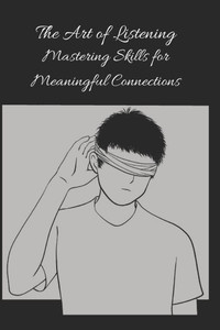 The Art of Listening: Mastering Skills for Meaningful Connections The Art of Listening: Mastering Skills for Meaningful Connections