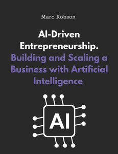 AI-Driven Entrepreneurship: Building and Scaling a Business with Artificial Intelligence AI-Driven Entrepreneurship: Building and Scaling a Business with Artificial Intelligence