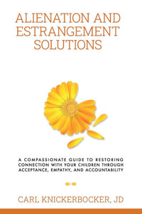 Alienation And Estrangement Solutions: A Compassionate Guide To Restoring Connection With Your Children Through Acceptance, Empathy, And Accountabilit Alienation And Estrangement Solutions: A Compassionate Guide To Restoring Connection With Your Children Through Acceptance, Empathy, And Accountabilit