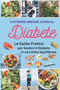 Vivere Bene con il Diabete: La Guida Pratica per Gestire il Diabete in una Dieta Equilibrata"