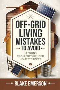 Off-Grid Living Mistakes to Avoid: Essential Tips for Beginners: Avoid Costly Mistakes, Build a Sustainable Homestead, and Thrive Off-Grid with Expert
