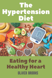 The Hypertension Diet Eating for a Healthy Heart: Hypertension Eating Book
