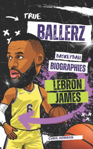 True Ballerz: LeBron James: Basketball Biographies For Kids