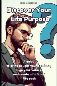 Discover Your Life Purpose: A guide to bring to light your passions, align your values, and create a fulfilling life path