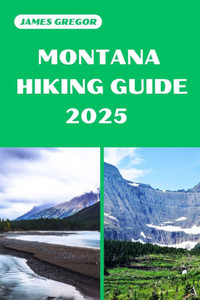 Montana Hiking Guide 2025: Discover the Best Trails and Scenic Routes