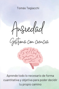 Ansiedad. Gestiona todo con ciencia Ansiedad. Gestiona todo con ciencia