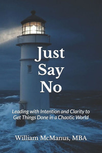 Just Say No: Leading with Intention and Clarity to Get Things Done in a Chaotic World