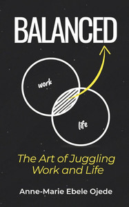 Balanced: The Art of Juggling Work and Life Balanced: The Art of Juggling Work and Life