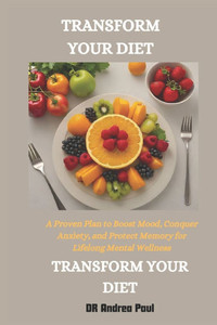 Transform Your Diet Transform Your Mental Health: A Proven Plan to Boost Mood, Conquer Anxiety, and Protect Memory for Lifelong Mental Wellness Transform Your Diet Transform Your Mental Health: A Proven Plan to Boost Mood, Conquer Anxiety, and Protect Memory for Lifelong Mental Wellness