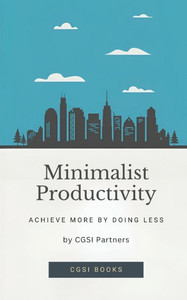 Minimalist Productivity: Achieve More by Doing Less Minimalist Productivity: Achieve More by Doing Less