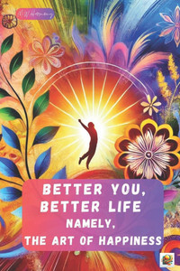 Better You, Better Life: Namely, the Art of Happiness Better You, Better Life: Namely, the Art of Happiness